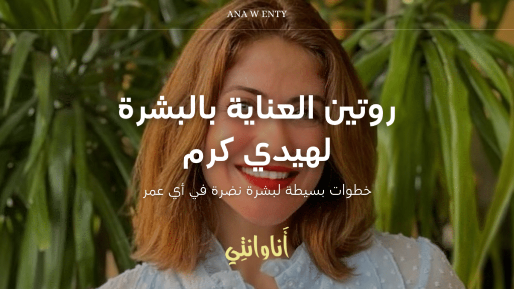 روتين العناية بالبشرة لـ هيدي كرم اللي خطف القلوب: خطوات بسيطة لبشرة نضرة في أي عمر