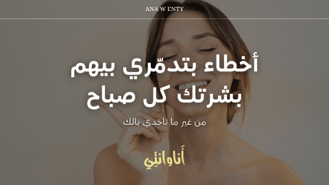 7 أخطاء بتدمّري بيهم بشرتك كل صباح من غير ما تاخدي بالك!