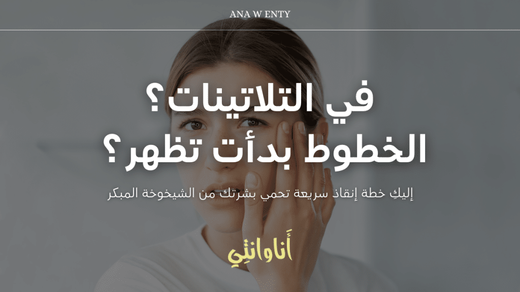 في التلاتينات؟ الخطوط بدأت تظهر؟ إليكِ خطة إنقاذ سريعة تحمي بشرتك من الشيخوخة المبكرة!