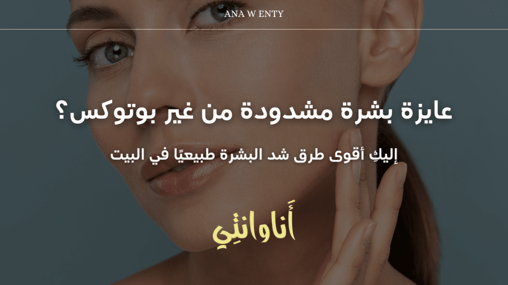 عايزة بشرة مشدودة من غير بوتوكس؟ إليكِ أقوى طرق شد البشرة طبيعيًا في البيت!