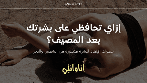 إزاي تحافظي على بشرتك بعد المصيف؟ خطوات الإنقاذ لبشرة متضررة من الشمس والبحر!