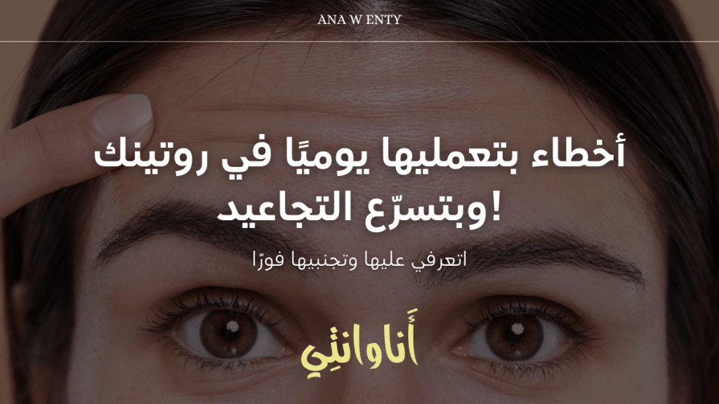 أخطاء بتعمليها يوميًا في روتينك وبتسرّع التجاعيد! اتعرفي عليها وتجنبيها فورًا