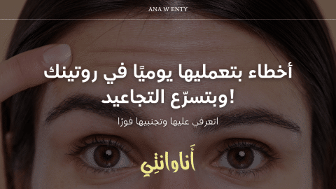أخطاء بتعمليها يوميًا في روتينك وبتسرّع التجاعيد! اتعرفي عليها وتجنبيها فورًا