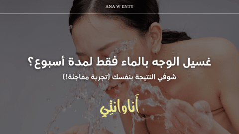 غسيل الوجه بالماء فقط لمدة أسبوع؟ شوفي النتيجة بنفسك (تجربة مفاجئة!)