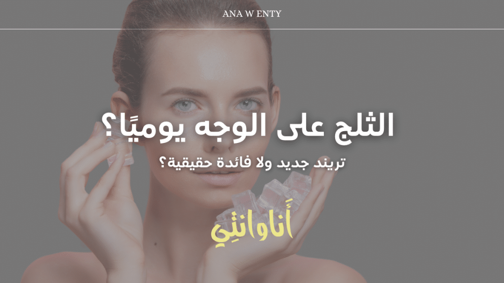 الثلج على الوجه يوميًا؟ تريند جديد ولا فائدة حقيقية؟ اكتشفي الحقيقة!