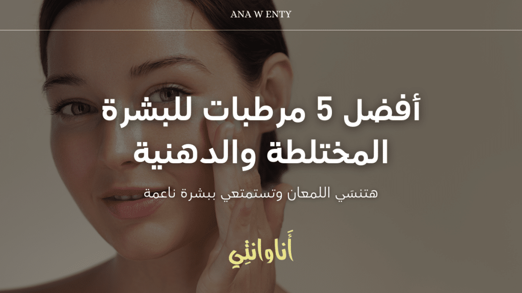 أفضل 5 مرطبات للبشرة المختلطة والدهنية