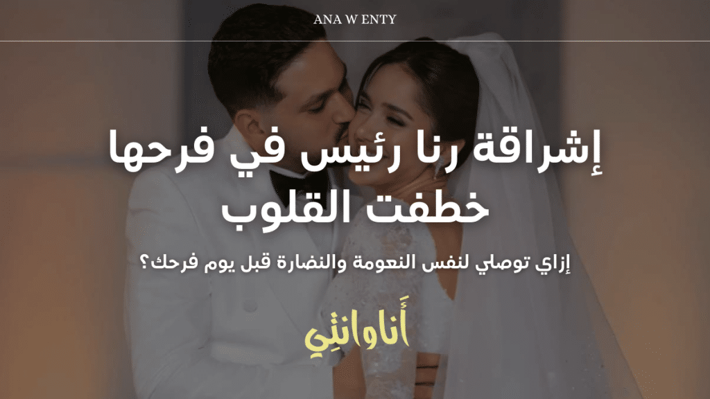 إشراقة رنا رئيس في فرحها خطفت القلوب! إزاي توصلي لنفس النعومة والنضارة قبل يوم فرحك؟